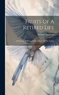 Fruits Of A Retired Life: A Selection Of Poems, With A Mem. Of The Author