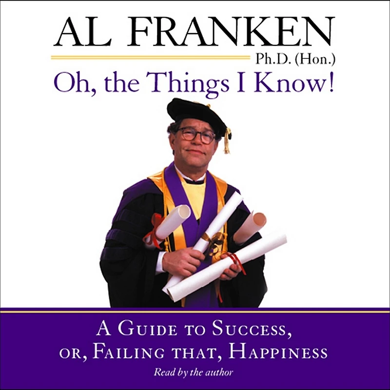 Oh, the Things I Know!: A Guide to Success, or, Failing That, Happiness