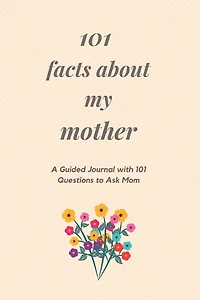 101 Facts About My Mother: A Guided Journal with 101 Questions to Ask Mom