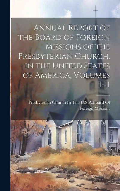 Annual Report of the Board of Foreign Missions of the Presbyterian Church, in the United States of America, Volumes 1-11