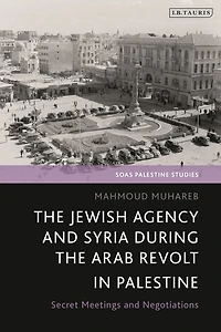 The Jewish Agency and Syria during the Arab Revolt in Palestine: Secret Meetings and Negotiations