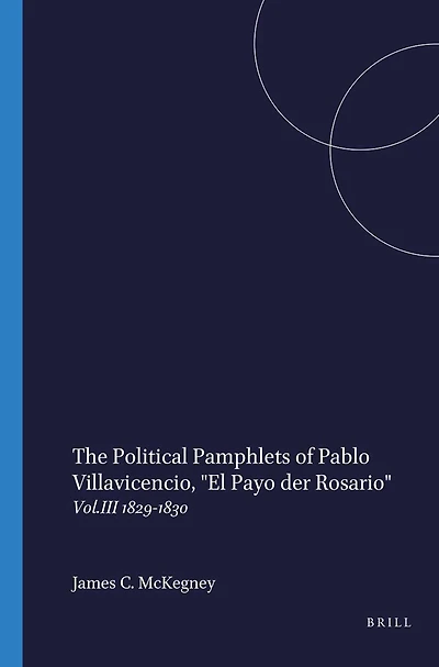 The Political Pamphlets of Pablo Villavicencio, "El Payo der Rosario": Vol.III 1829-1830