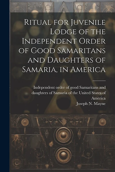 Ritual for Juvenile Lodge of the Independent Order of Good Samaritans and Daughters of Samaria, in America