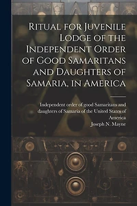 Ritual for Juvenile Lodge of the Independent Order of Good Samaritans and Daughters of Samaria, in America