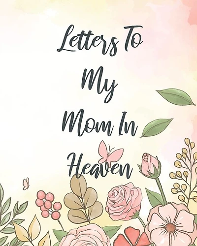 Letters To My Mom In Heaven: Wonderful Mom Heart Feels Treasure Keepsake Memories Grief Journal Our Story Dear Mom For Daughters For Sons