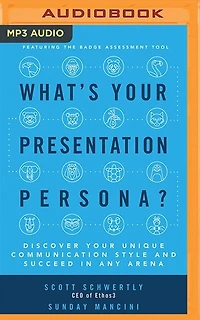 What's Your Presentation Persona?: Discover Your Unique Communication Style And Succeed In Any Arena