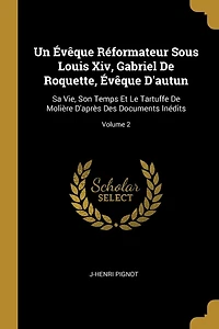 Un Évêque Réformateur Sous Louis Xiv, Gabriel De Roquette, Évêque D'autun: Sa Vie, Son Temps Et Le Tartuffe De Molière D'après Des Documents Inédits; Volume 2
