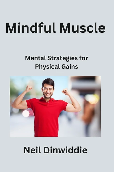 Mindful Muscle: Mental Strategies for Physical Gains