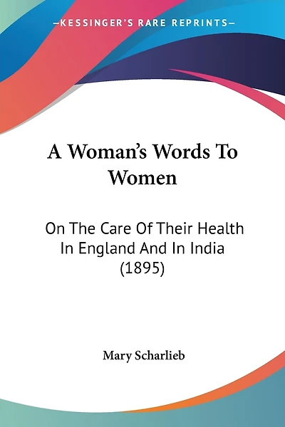 A Woman's Words To Women: On The Care Of Their Health In England And In India (1895)