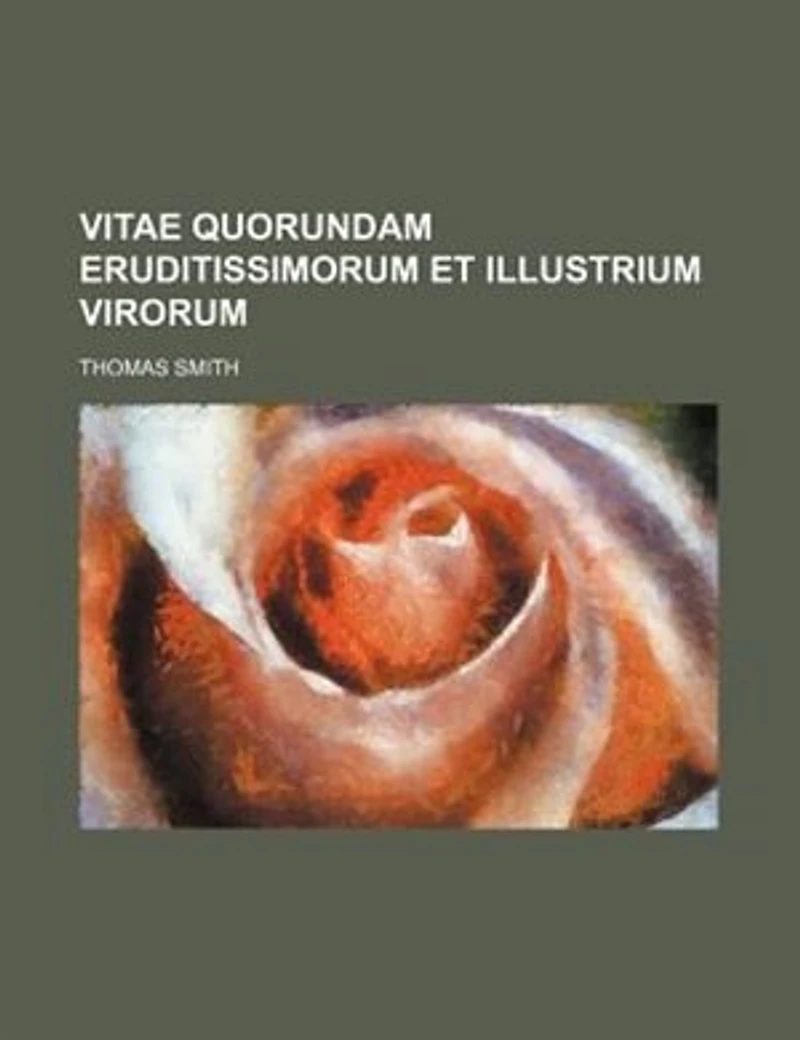 Vitae Quorundam Eruditissimorum Et Illustrium Virorum