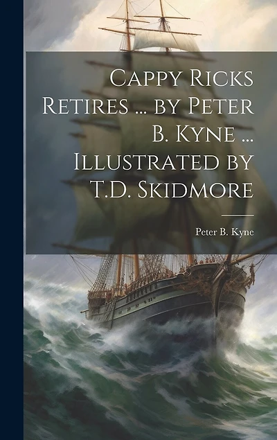 Cappy Ricks Retires ... by Peter B. Kyne ... Illustrated by T.D. Skidmore