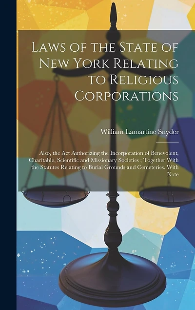 Laws of the State of New York Relating to Religious Corporations: Also, the act Authorizing the Incorporation of Benevolent, Charitable, Scientific and Missionary Societies; Together With the Statutes Relating to Burial Grounds and Cemeteries. With Note