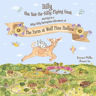 Dilly the Not~So~Silly Flying Goat: A Willy-Nilly Springtime Adventure at The Farm at Wolf Pine Hollow