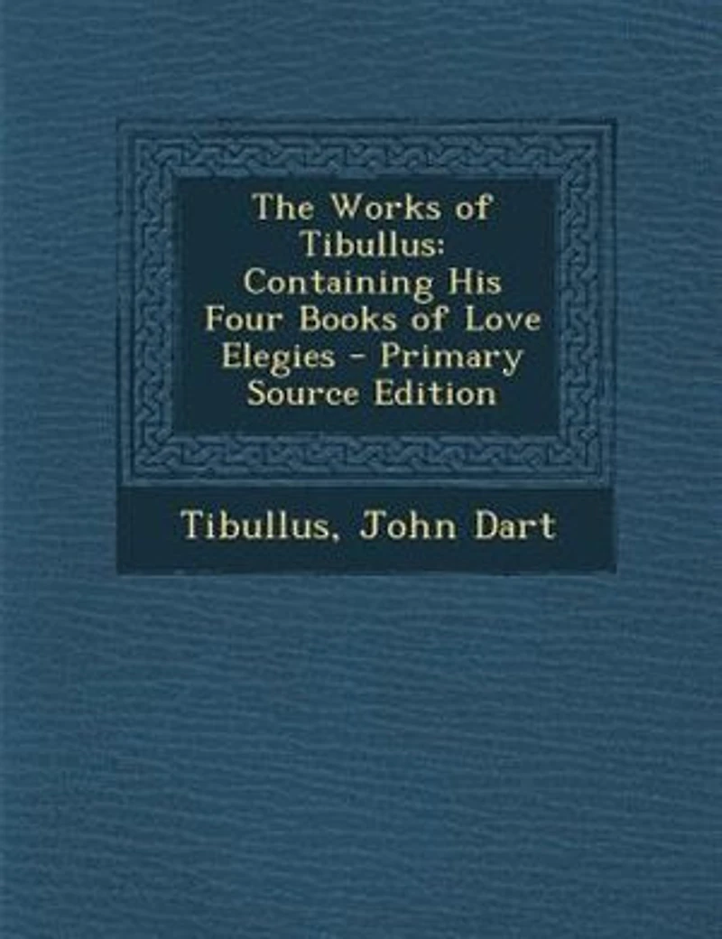 The Works of Tibullus: Containing His Four Books Love Elegies