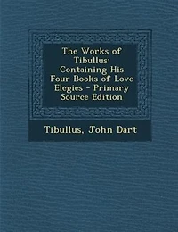 The Works of Tibullus: Containing His Four Books Love Elegies