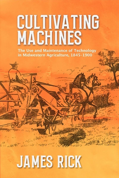 Cultivating Machines: The Use and Maintenance of Technology in Midwestern Agriculture, 1845–1900