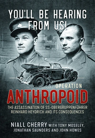 You'll Be Hearing From Us!: Operation Anthropoid - the Assassination of SS-Obergruppenfuhrer Reinhard Heydrich and its Consequences