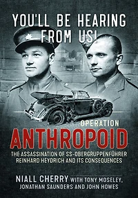 You'll Be Hearing From Us!: Operation Anthropoid - the Assassination of SS-Obergruppenfuhrer Reinhard Heydrich and its Consequences