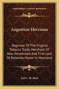 Augustine Herrman: Beginner of the Virginia Tobacco Trade, Merchant of New Amsterdam and First Lord of Bohemia Manor in Maryland