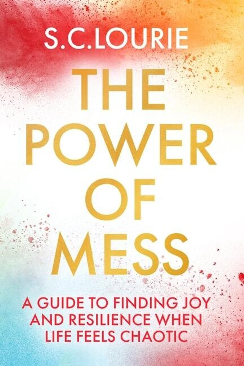 The Power of Mess: A guide to finding joy and resilience when life feels chaotic