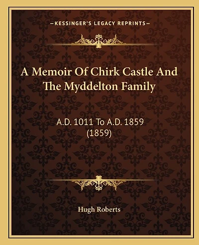 A Memoir Of Chirk Castle And The Myddelton Family: A.D. 1011 To A.D. 1859 (1859)