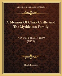 A Memoir Of Chirk Castle And The Myddelton Family: A.D. 1011 To A.D. 1859 (1859)