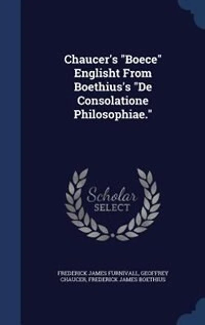 Chaucer's "Boece" Englisht From Boethius's "De Consolatione Philosophiae."