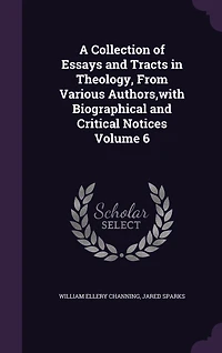 A Collection of Essays and Tracts in Theology, From Various Authors, with Biographical and Critical Notices Volume 6