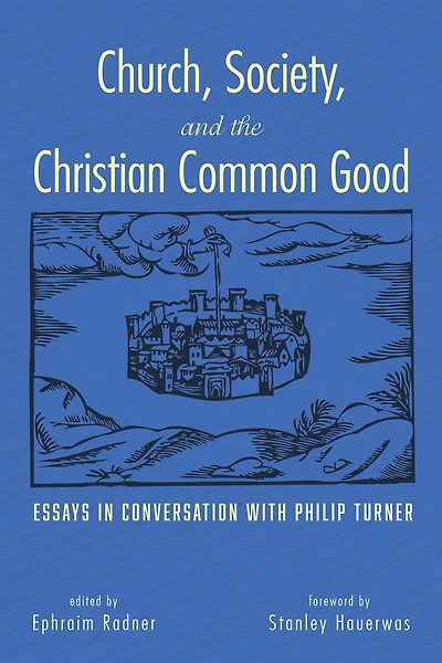 Church, Society, and the Christian Common Good: Essays Conversation with Philip Turner