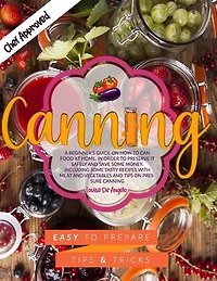 Canning: A beginner's guide on how to can food at home, in order to preserve it safely and save some money. Including some tasty recipes with meat and vegetables and tips on pressure canning