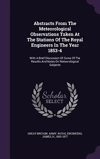 Abstracts From the Meteorological Observations Taken at Stations of Royal Engineers Year 1853-4