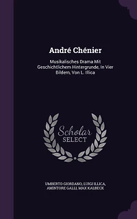 André Chénier: Musikalisches Drama Mit Geschichtlichem Hintergrunde, In Vier Bildern, Von L. Illica