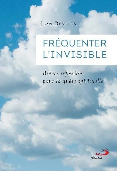 Fréquenter l'invisible: Brèves réflexions pour la quête spirituelle