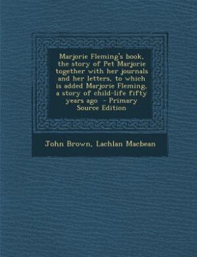 Marjorie Fleming's book, the story of Pet Marjorie together with her journals and her letters, to which is added Marjorie Fleming, a story of child-life fifty years ago - Primary Source Edition
