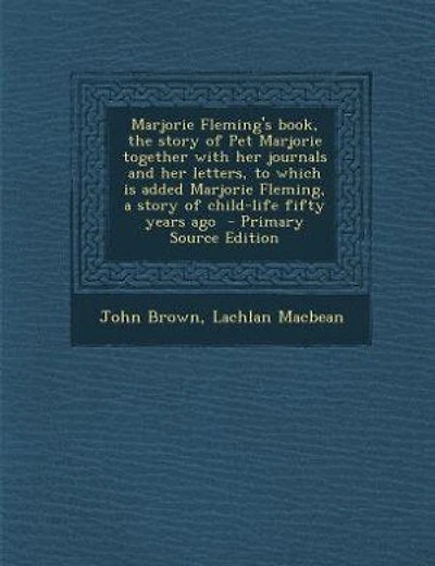 Marjorie Fleming's book, the story of Pet Marjorie together with her journals and her letters, to which is added Marjorie Fleming, a story of child-life fifty years ago - Primary Source Edition