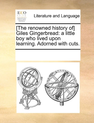 [The renowned history of] Giles Gingerbread: a little boy who lived upon learning. Adorned with cuts.