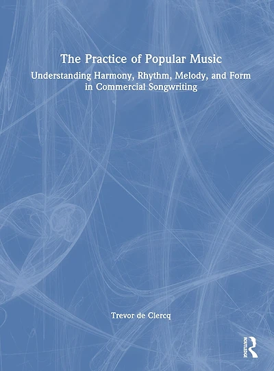 The Practice of Popular Music: Understanding Harmony, Rhythm, Melody, and Form Commercial Songwriting