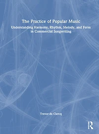 The Practice of Popular Music: Understanding Harmony, Rhythm, Melody, and Form Commercial Songwriting