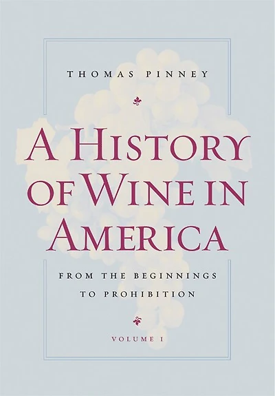 A History Of Wine In America, Volume 1: From The Beginnings To Prohibition