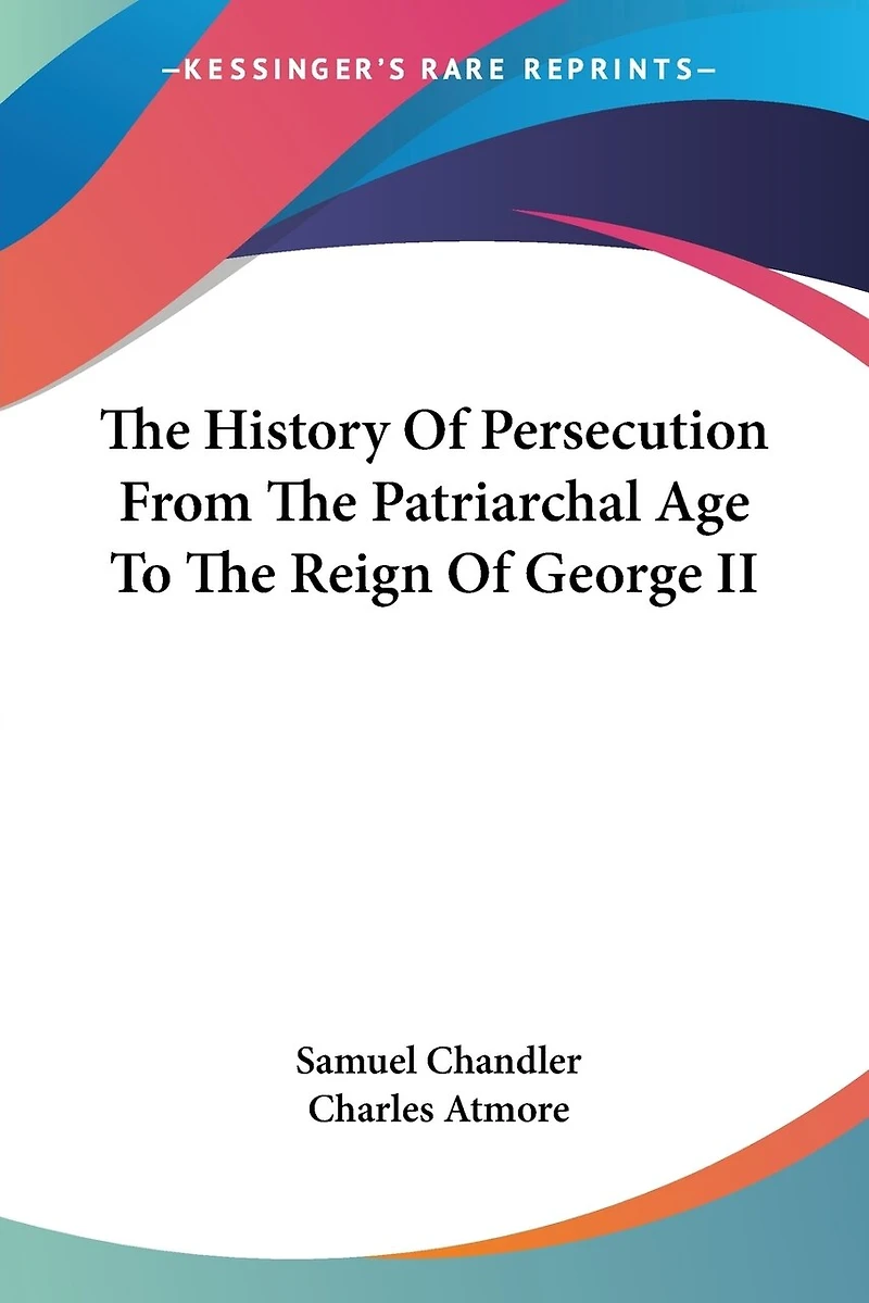 The History of Persecution from the Patriarchal Age to the Reign of George II