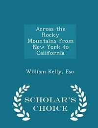 Across the Rocky Mountains from New York to California - Scholar's Choice Edition