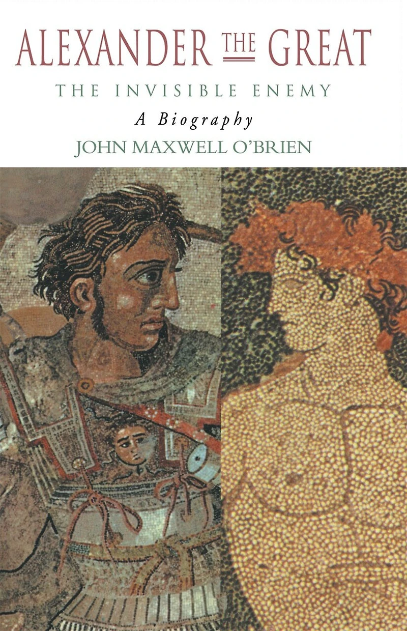 Alexander The Great: Invisible Enemy: A Biography