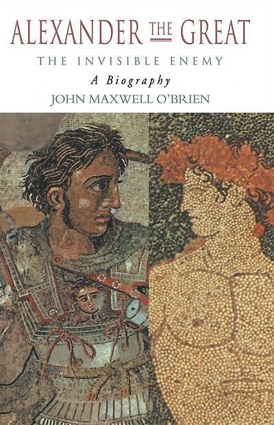 Alexander The Great: Invisible Enemy: A Biography