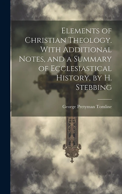 Elements of Christian Theology. With Additional Notes, and a Summary of Ecclesiastical History