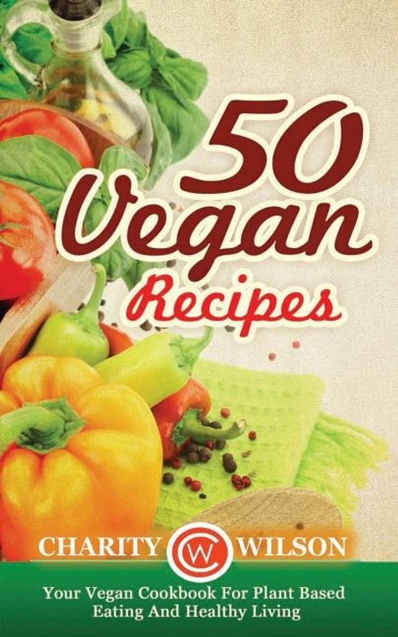 50 Vegan Recipes: Your Vegan Cookbook For Plant Based Eating And Healthy Living