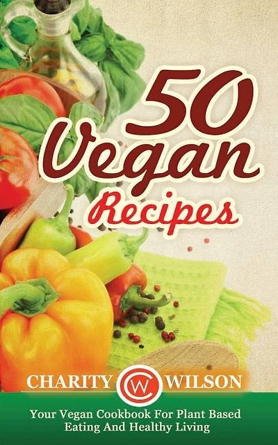 50 Vegan Recipes: Your Vegan Cookbook For Plant Based Eating And Healthy Living