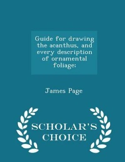 Guide for drawing the acanthus, and every description of ornamental foliage;  - Scholar's Choice Edition