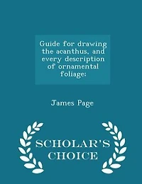 Guide for drawing the acanthus, and every description of ornamental foliage;  - Scholar's Choice Edition