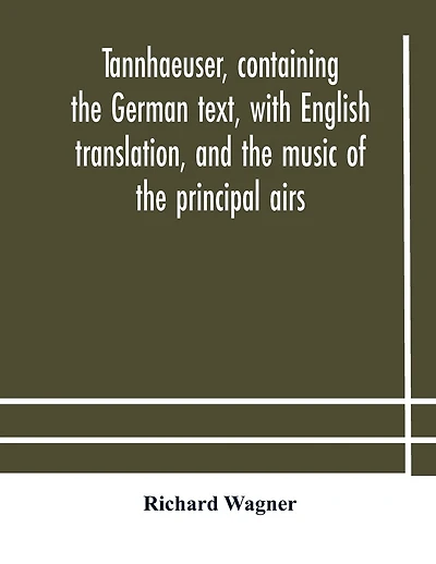 Tannhaeuser, containing the German text, with English translation, and the music of the principal airs