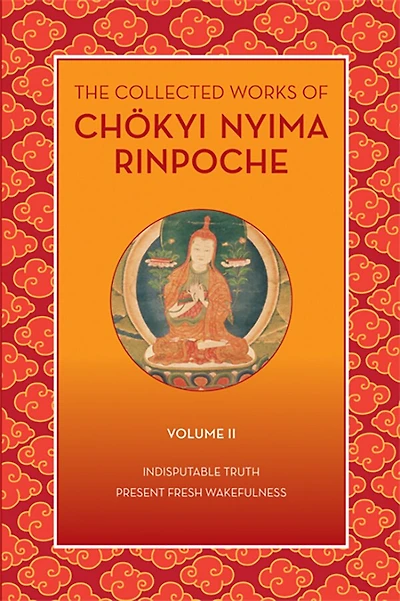 The Collected Works of Chökyi Nyima Rinpoche, Volume II: Indisputable Truth and Present Fresh Wakefulness